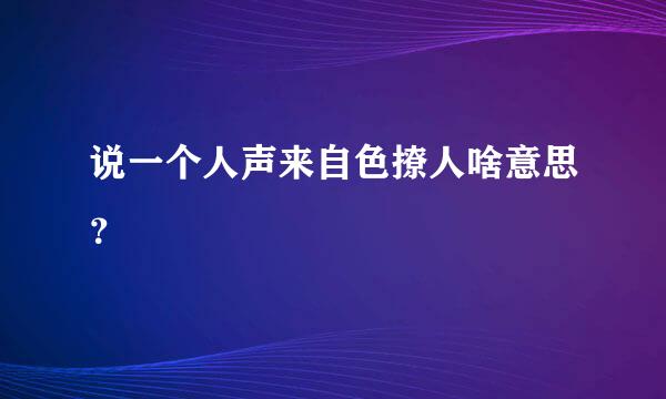 说一个人声来自色撩人啥意思？