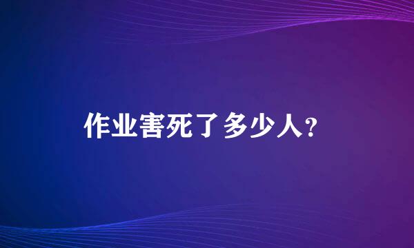 作业害死了多少人？