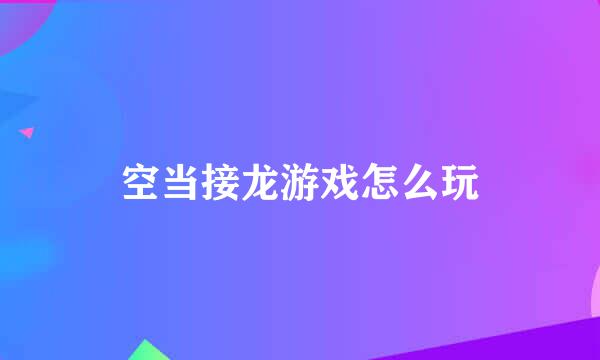 空当接龙游戏怎么玩