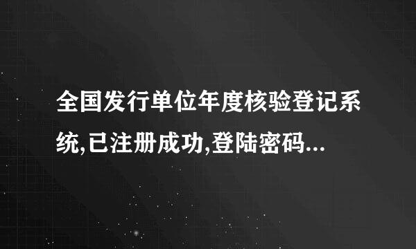 全国发行单位年度核验登记系统,已注册成功,登陆密码显示错误,