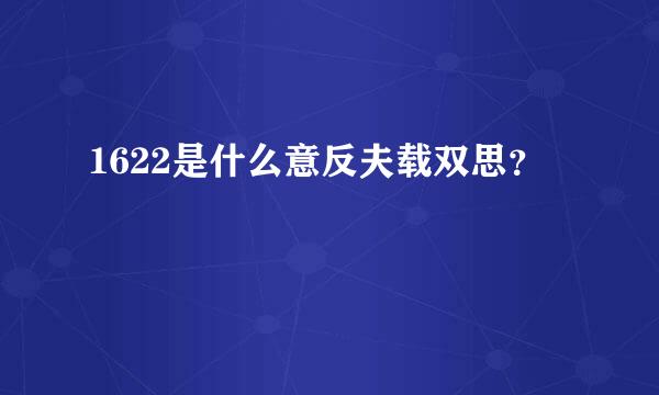 1622是什么意反夫载双思？