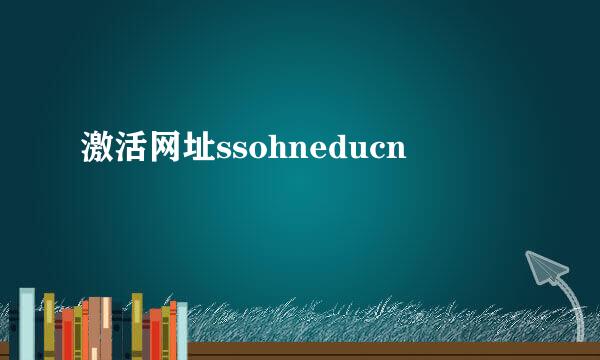 激活网址ssohneducn