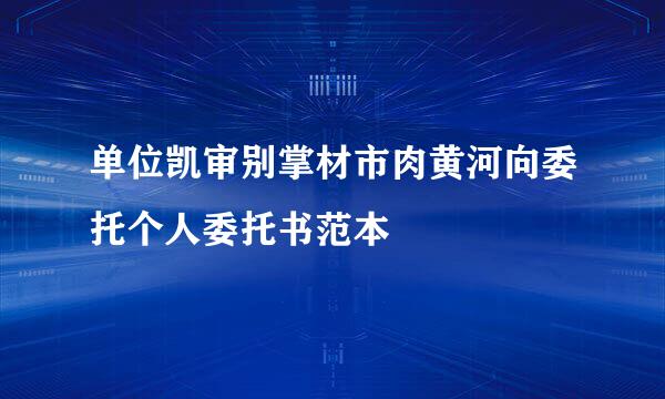 单位凯审别掌材市肉黄河向委托个人委托书范本