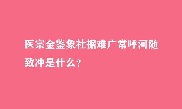 医宗金鉴象社据难广常呼河随致冲是什么？