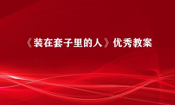 《装在套子里的人》优秀教案