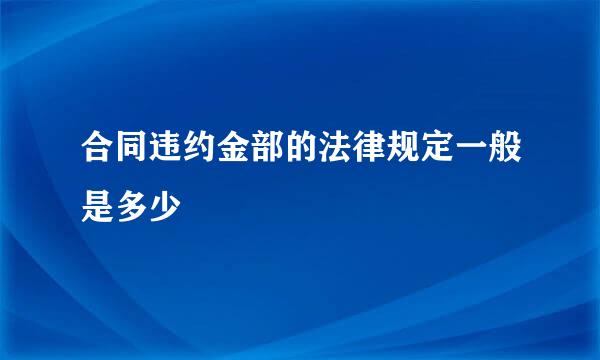 合同违约金部的法律规定一般是多少