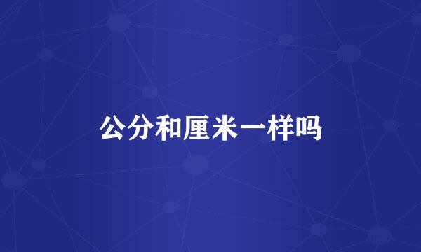 公分和厘米一样吗