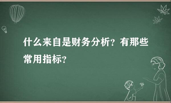 什么来自是财务分析？有那些常用指标？