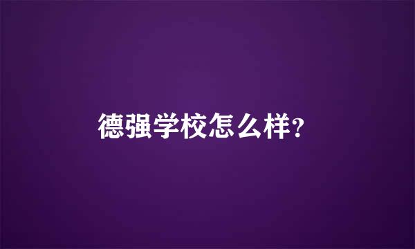 德强学校怎么样？