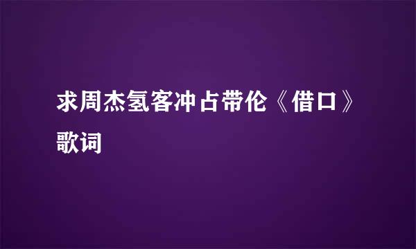 求周杰氢客冲占带伦《借口》歌词