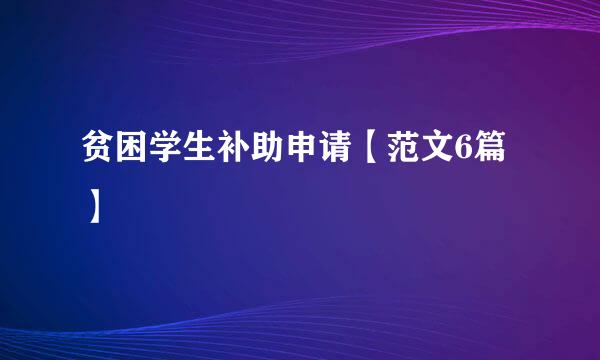 贫困学生补助申请【范文6篇】