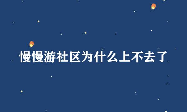 慢慢游社区为什么上不去了