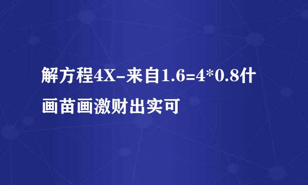 解方程4X-来自1.6=4*0.8什画苗画激财出实可