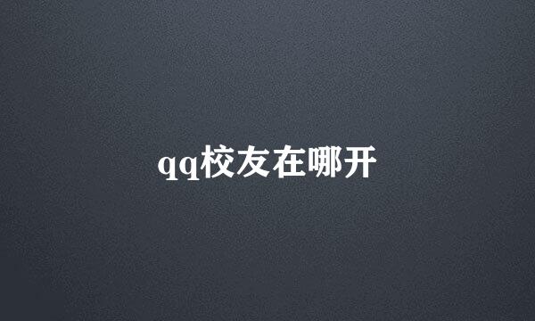 qq校友在哪开