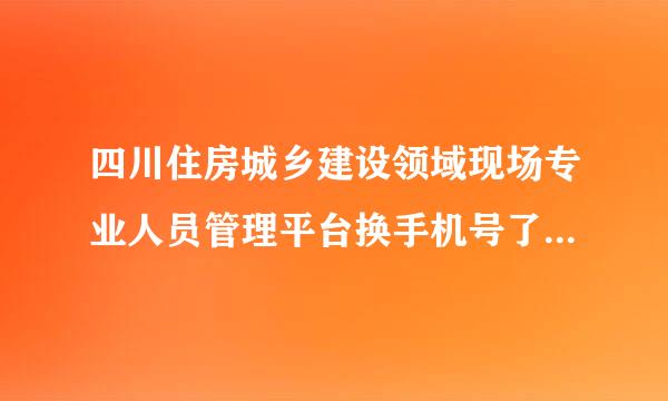 四川住房城乡建设领域现场专业人员管理平台换手机号了怎么找回密码