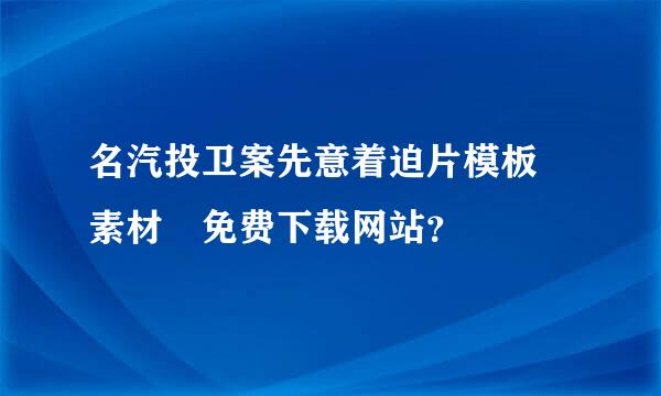 名汽投卫案先意着迫片模板 素材 免费下载网站？