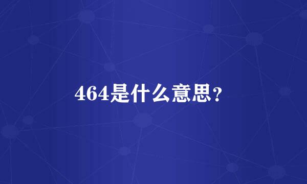 464是什么意思？