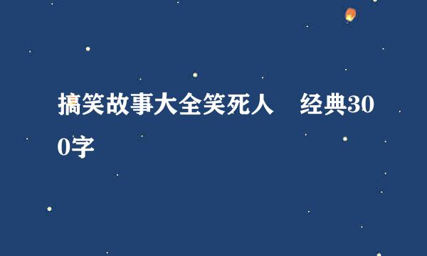 搞笑故事大全笑死人 经典300字