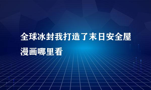 全球冰封我打造了末日安全屋漫画哪里看