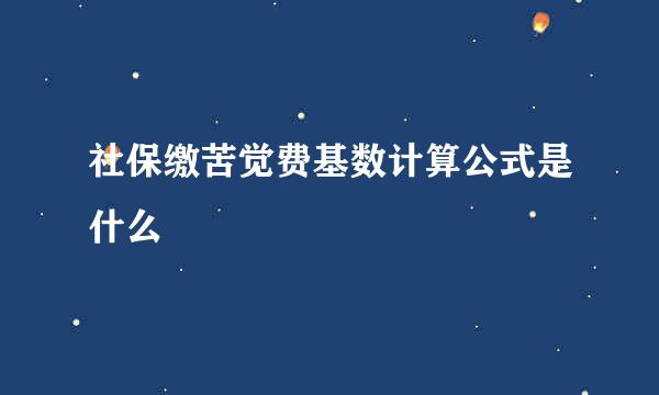 社保缴苦觉费基数计算公式是什么