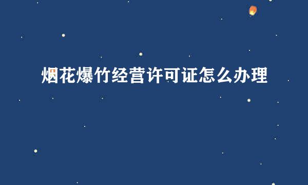 烟花爆竹经营许可证怎么办理