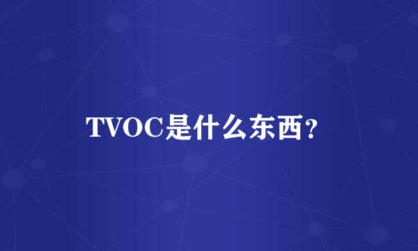 TVOC是什么东西？