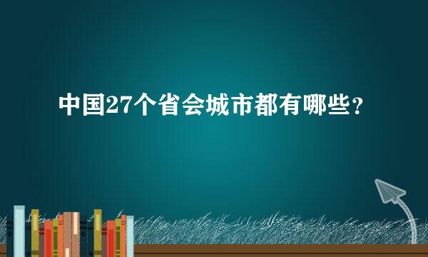 中国27个省会城市都有哪些？