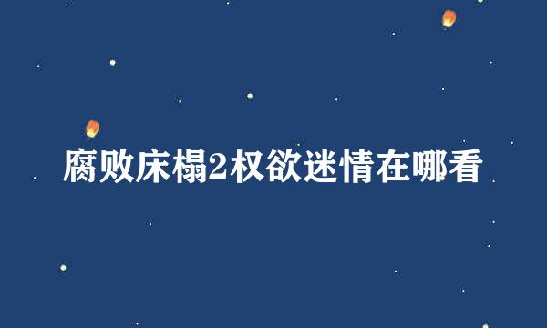 腐败床榻2权欲迷情在哪看