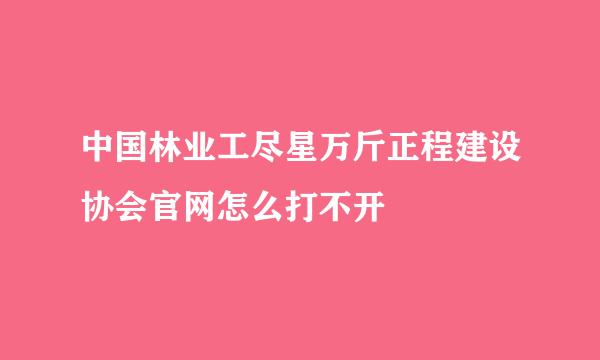 中国林业工尽星万斤正程建设协会官网怎么打不开