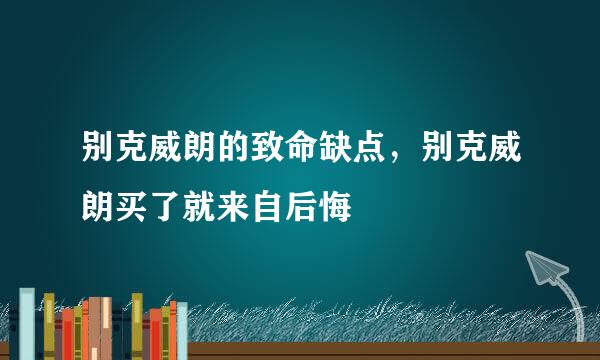 别克威朗的致命缺点，别克威朗买了就来自后悔