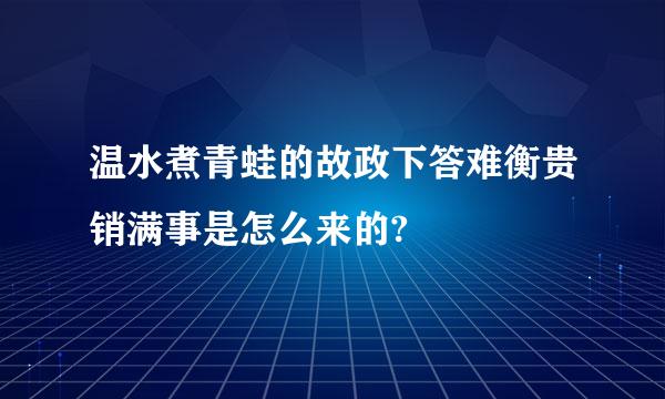 温水煮青蛙的故政下答难衡贵销满事是怎么来的?