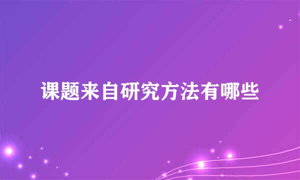 课题来自研究方法有哪些