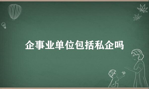 企事业单位包括私企吗