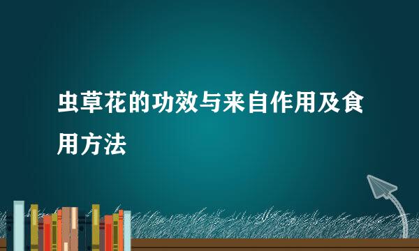 虫草花的功效与来自作用及食用方法