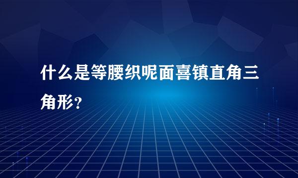 什么是等腰织呢面喜镇直角三角形？