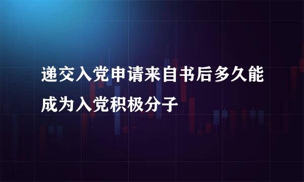 递交入党申请来自书后多久能成为入党积极分子