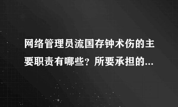 网络管理员流国存钟术伤的主要职责有哪些？所要承担的主要工作有哪些？