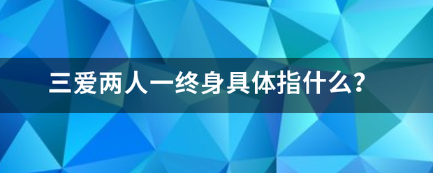 三爱两人一终身具体指什么？