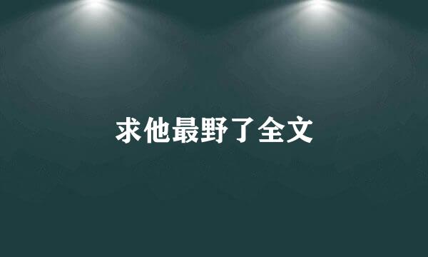 求他最野了全文