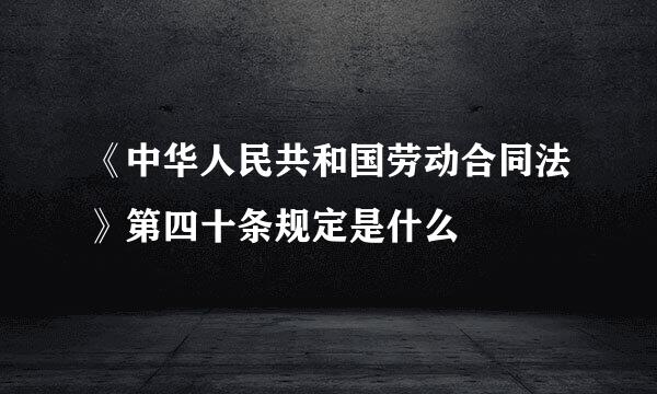 《中华人民共和国劳动合同法》第四十条规定是什么