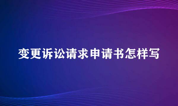 变更诉讼请求申请书怎样写