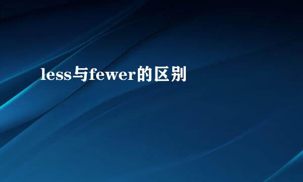 less与fewer的区别