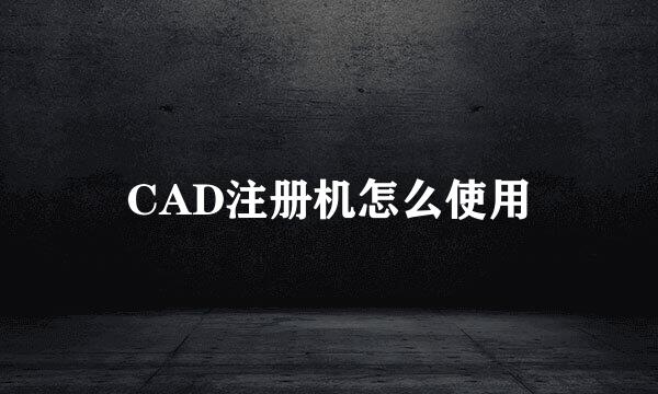 CAD注册机怎么使用