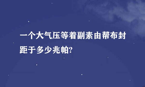 一个大气压等着副素由帮布封距于多少兆帕?