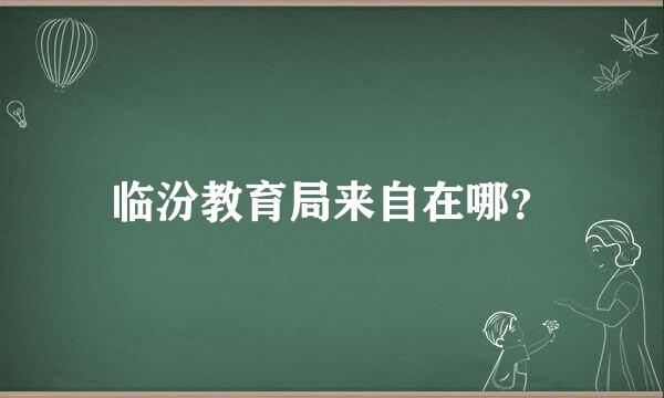 临汾教育局来自在哪？