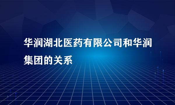 华润湖北医药有限公司和华润集团的关系