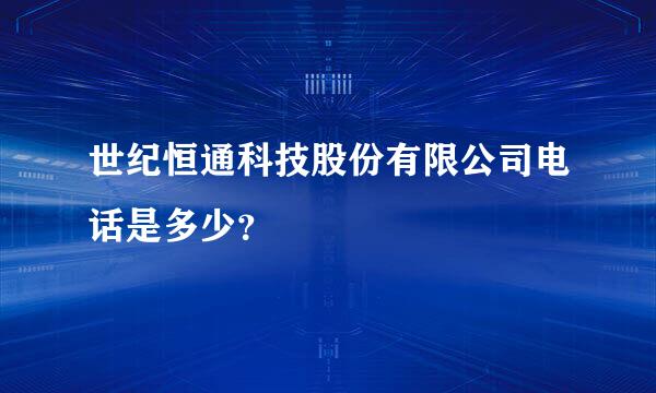 世纪恒通科技股份有限公司电话是多少？