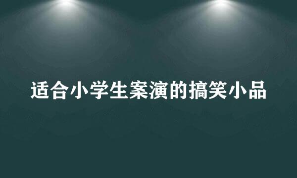 适合小学生案演的搞笑小品