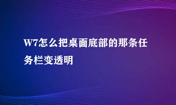 W7怎么把桌面底部的那条任务栏变透明