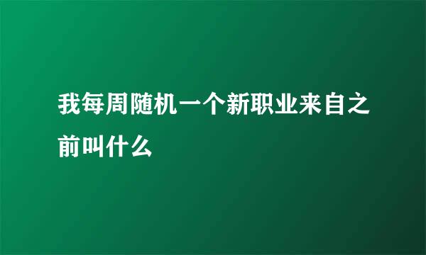 我每周随机一个新职业来自之前叫什么